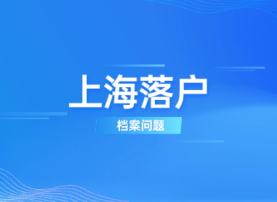 2023上海落户新政变化，关于档案问题你了解多少？-落沪窝