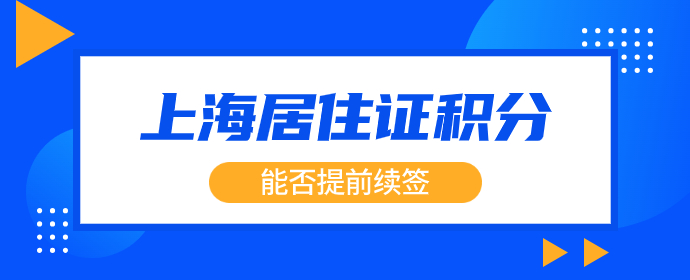 上海居住证积分可以提前续签吗？到期前1个月内都可以！-落沪窝