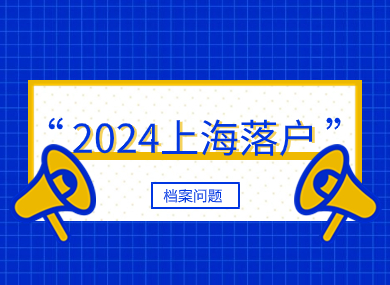 上海落户2024最新要求！档案问题一篇全解！-落沪窝