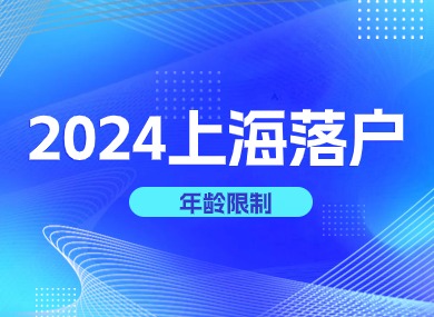 2024上海落户对年龄限制的要求！申请落户需抓紧！-落沪窝