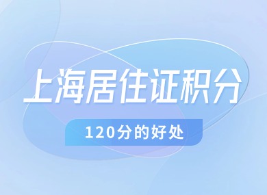 2024年上海居住证积分有什么用？达到120分有什么好处？-落沪窝