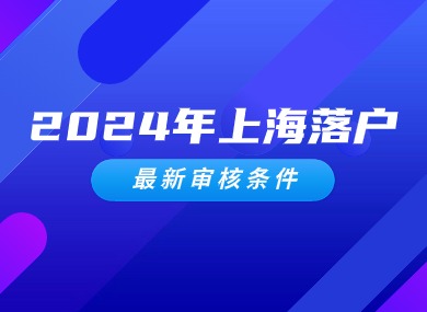 2024年上海落户最新审核条件！能否成功就看这四点！-落沪窝