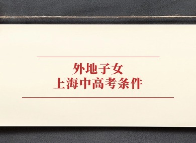 外地户口孩子在上海上学、中高考需要哪些条件？超强攻略→-落沪窝