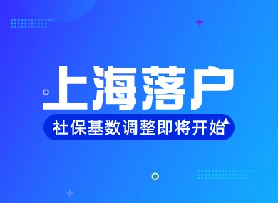 2024上海落户门槛再度拔高？社保基数调整进入倒计时！-落沪窝