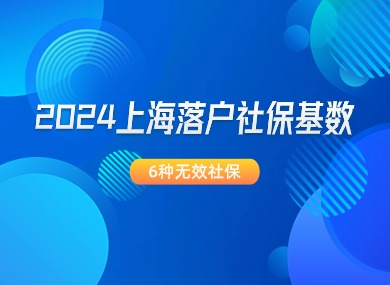 2024上海落户社保基数更新：6种无效社保，最后一点要求很多人会忽略掉！-落沪窝